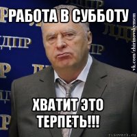 работа в субботу хватит это терпеть!!!