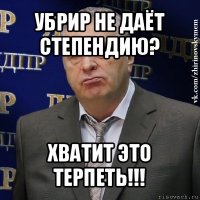 убрир не даёт степендию? хватит это терпеть!!!