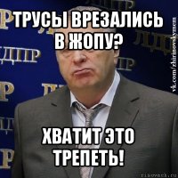 трусы врезались в жопу? хватит это трепеть!