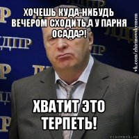 хочешь куда-нибудь вечером сходить,а у парня осада?! хватит это терпеть!