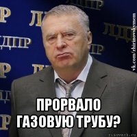  прорвало газовую трубу?