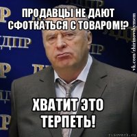 продавцы не дают сфоткаться с товаром!? хватит это терпеть!