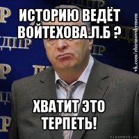 историю ведёт войтехова.л.б ? хватит это терпеть!