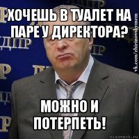 хочешь в туалет на паре у директора? можно и потерпеть!