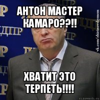 антон мастер камаро??!! хватит это терпеть!!!