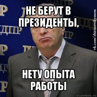 не берут в президенты, нету опыта работы