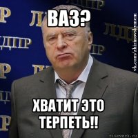 ваз? хватит это терпеть!!