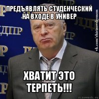 предъявлять студенческий на входе в универ хватит это терпеть!!!