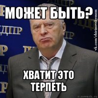 может быть? хватит это терпеть