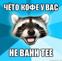 чёто кофе у вас не bahh tee