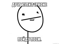 друг купил iphone пойду поем.