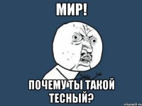 мир! почему ты такой тесный?