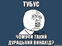 тубус чому ти такий дурацький винахід?