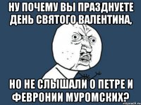 ну почему вы празднуете день святого валентина, но не слышали о петре и февронии муромских?