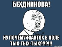 бехдникова! ну почему тхактох в поле тых-тых-тых???!!!