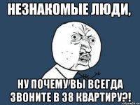 незнакомые люди, ну почему вы всегда звоните в 38 квартиру?!