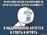 ну почему когда я болею мне не хочется спать, играть в комп??7... а када в школе хочется и спать и играть