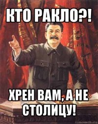 кто ракло?! хрен вам, а не столицу!