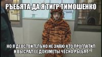 ръебята да я тигр тимошенко но я девствителъно не знаю кто проглатил и высрал ее докуметы чесно ръебят
