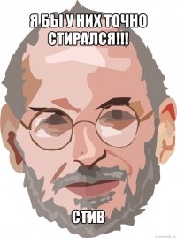 я бы у них точно стирался!!! стив