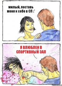 милый, поставь меня к себе в СП :* я влюблен в Спортивный зал