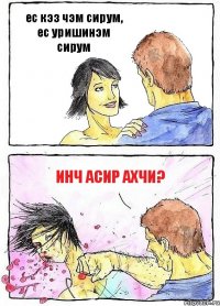 ес кэз чэм сирум, ес уришинэм сирум инч асир ахчи?