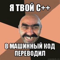 я твой c++ в машинный код переводил