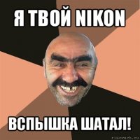 я твой nikon вспышка шатал!