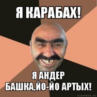 я карабах! я андер башка,йо-йо артых!