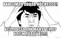 как земля поцов носит???!! всё просто они мажут супер клеем подошву!!!