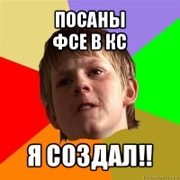 посаны
фсе в кс я создал!!