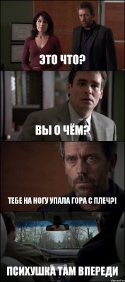 ЭТО ЧТО? ВЫ О ЧЁМ? ТЕБЕ НА НОГУ УПАЛА ГОРА С ПЛЕЧ?! ПСИХУШКА ТАМ ВПЕРЕДИ