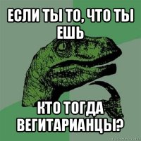 если ты то, что ты ешь кто тогда вегитарианцы?