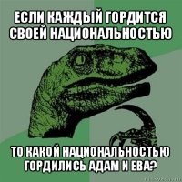 если каждый гордится своей национальностью то какой национальностью гордились адам и ева?