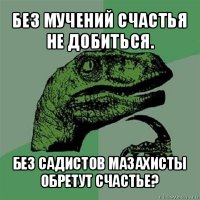 без мучений счастья не добиться. без садистов мазахисты обретут счастье?