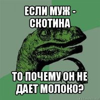 если муж - скотина то почему он не дает молоко?