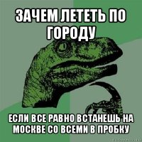 зачем лететь по городу если все равно встанешь на москве со всеми в пробку