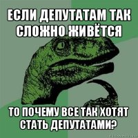 если депутатам так сложно живётся то почему все так хотят стать депутатами?