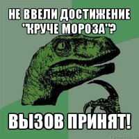 не ввели достижение "круче мороза"? вызов принят!