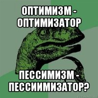 оптимизм - оптимизатор пессимизм - пессиимизатор?