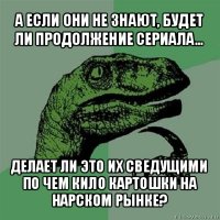 а если они не знают, будет ли продолжение сериала... делает ли это их сведущими по чем кило картошки на нарском рынке?