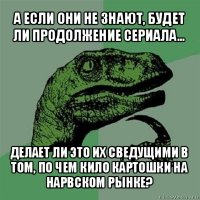 а если они не знают, будет ли продолжение сериала... делает ли это их сведущими в том, по чем кило картошки на нарвском рынке?