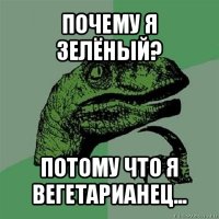 почему я зелёный? потому что я вегетарианец...