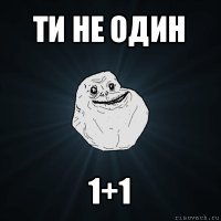 ти не один 1+1