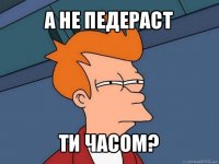 а не педераст ти часом?