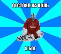 отстоял на ноль я бог