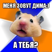 меня зовут дима:) а тебя?