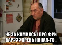  чё за комиксы про фри бар??? хрень какая-то .