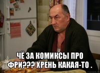  чё за комиксы про фри??? хрень какая-то .