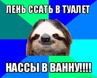 лень ссать в туалет нассы в ванну!!!